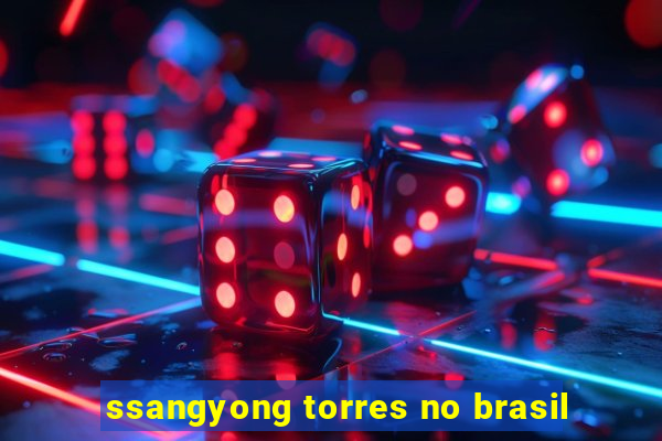 ssangyong torres no brasil